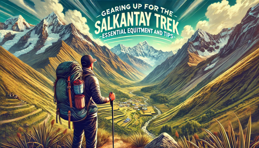 Gearing Up for the Salkantay Trek: Essential Equipment and Tips